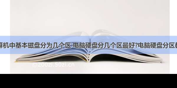 计算机中基本磁盘分为几个区 电脑硬盘分几个区最好?电脑硬盘分区教程