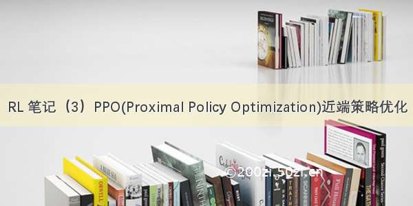 RL 笔记（3）PPO(Proximal Policy Optimization)近端策略优化