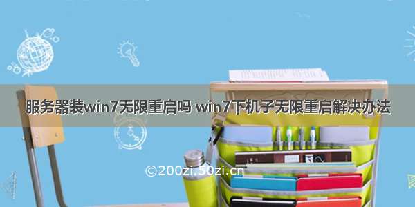 服务器装win7无限重启吗 win7下机子无限重启解决办法