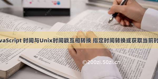 JavaScript 时间与Unix时间戳互相转换 指定时间转换或获取当前时间