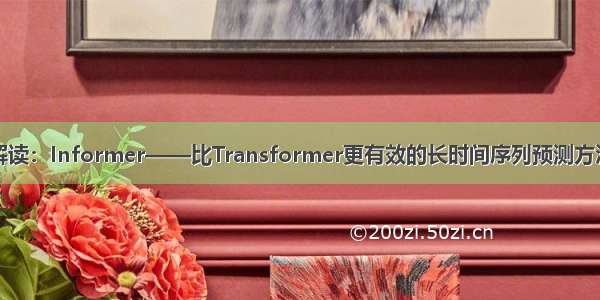 解读：Informer——比Transformer更有效的长时间序列预测方法