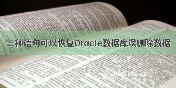 三种语句可以恢复Oracle数据库误删除数据