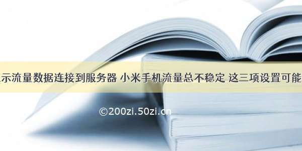 小米手机显示流量数据连接到服务器 小米手机流量总不稳定 这三项设置可能你会用到...