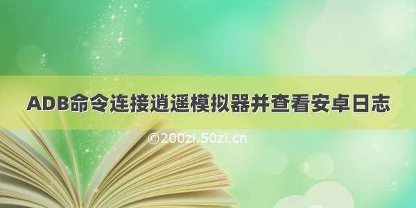 ADB命令连接逍遥模拟器并查看安卓日志