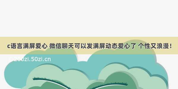 c语言满屏爱心 微信聊天可以发满屏动态爱心了 个性又浪漫！