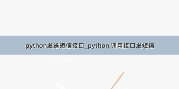 python发送短信接口_python 调用接口发短信