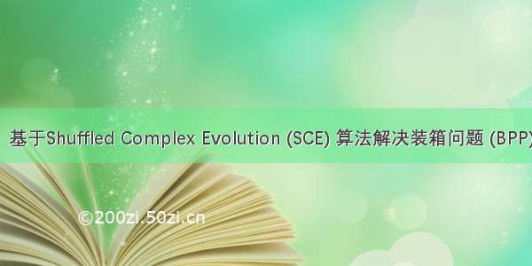 【装箱问题】基于Shuffled Complex Evolution (SCE) 算法解决装箱问题 (BPP)附matlab代码