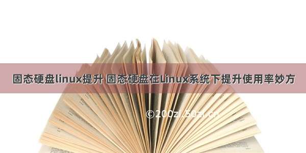 固态硬盘linux提升 固态硬盘在Linux系统下提升使用率妙方