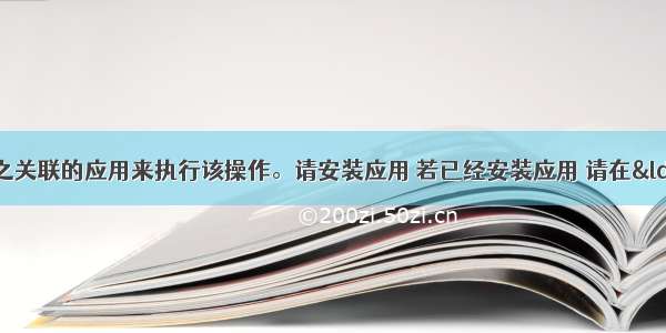 该文件没有与之关联的应用来执行该操作。请安装应用 若已经安装应用 请在“默认应用