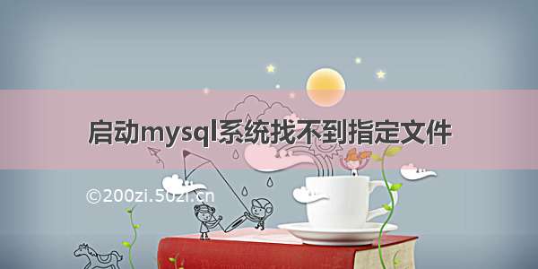 启动mysql系统找不到指定文件