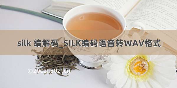 silk 编解码_SILK编码语音转WAV格式