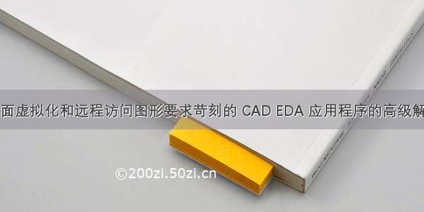 用于桌面虚拟化和远程访问图形要求苛刻的 CAD EDA 应用程序的高级解决方案