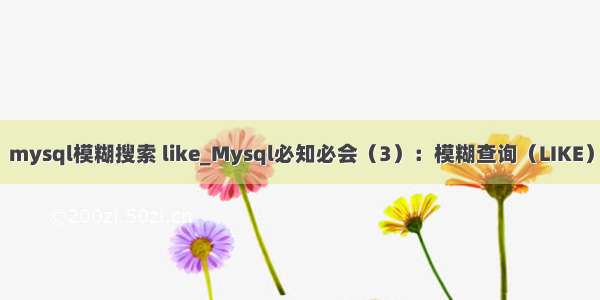 mysql模糊搜索 like_Mysql必知必会（3）：模糊查询（LIKE）