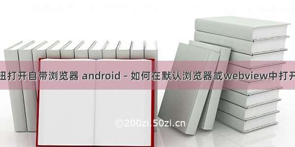 android点击按钮打开自带浏览器 android – 如何在默认浏览器或webview中打开按钮单击URL...