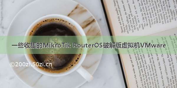 一些收集的MikroTik RouterOS破解版虚拟机VMware