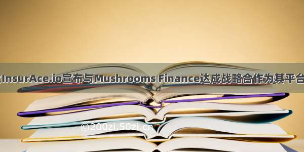 DeFi保险协议InsurAce.io宣布与Mushrooms Finance达成战略合作为其平台用户提供智能