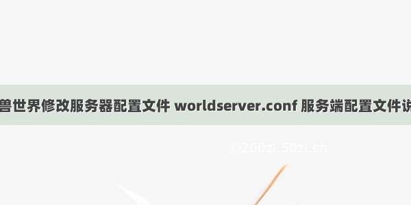 魔兽世界修改服务器配置文件 worldserver.conf 服务端配置文件说明