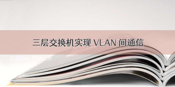 三层交换机实现 VLAN 间通信