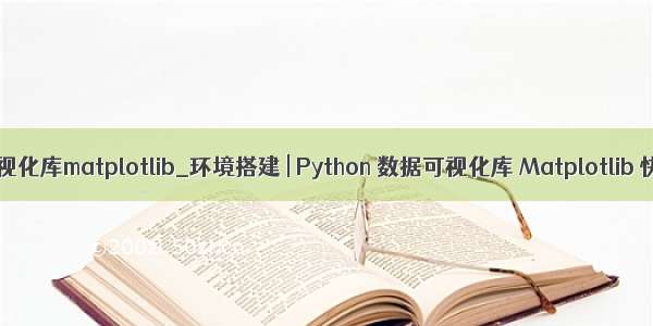 python可视化库matplotlib_环境搭建 | Python 数据可视化库 Matplotlib 快速入门
