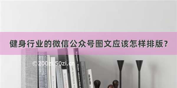 健身行业的微信公众号图文应该怎样排版？