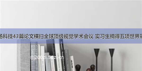 商汤科技43篇论文横扫全球顶级视觉学术会议 实习生摘得五项世界冠军