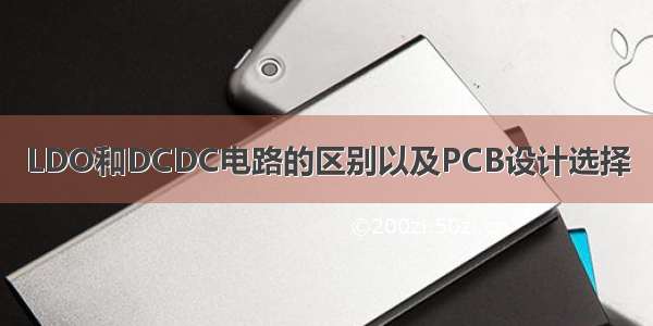 LDO和DCDC电路的区别以及PCB设计选择