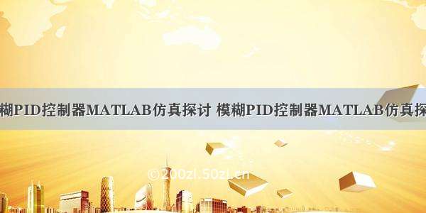 模糊PID控制器MATLAB仿真探讨 模糊PID控制器MATLAB仿真探讨