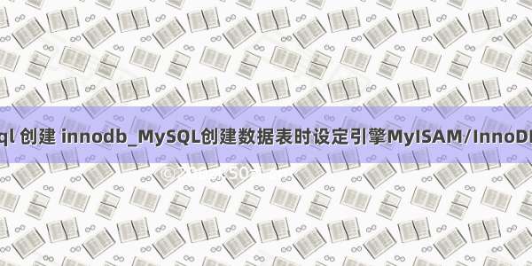 mysql 创建 innodb_MySQL创建数据表时设定引擎MyISAM/InnoDB操作