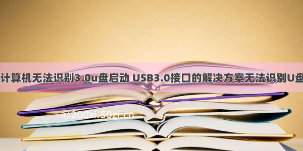 计算机无法识别3.0u盘启动 USB3.0接口的解决方案无法识别U盘