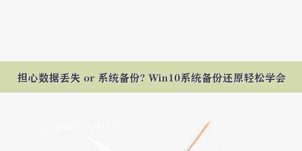 担心数据丢失 or 系统备份? Win10系统备份还原轻松学会