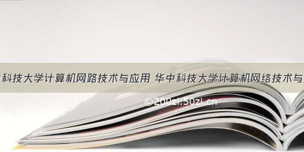 华中科技大学计算机网路技术与应用 华中科技大学计算机网络技术与应用