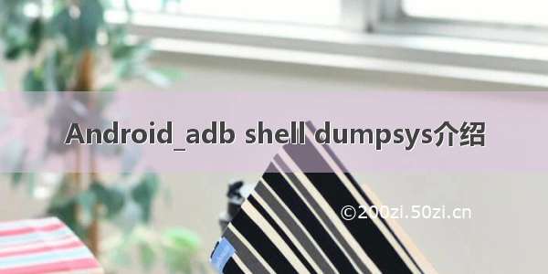 Android_adb shell dumpsys介绍