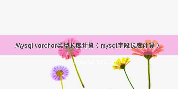 Mysql varchar类型长度计算（mysql字段长度计算）