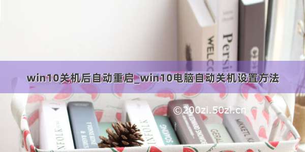 win10关机后自动重启_win10电脑自动关机设置方法