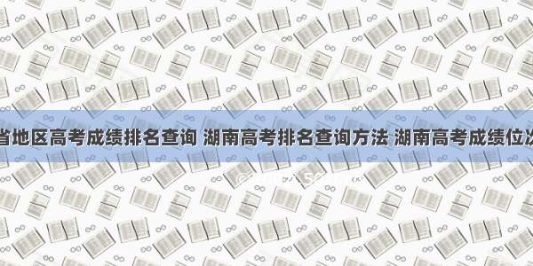 湖南省地区高考成绩排名查询 湖南高考排名查询方法 湖南高考成绩位次全省