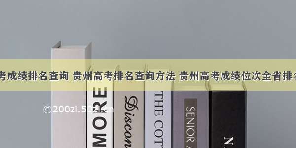 贵州高考成绩排名查询 贵州高考排名查询方法 贵州高考成绩位次全省排名查询...