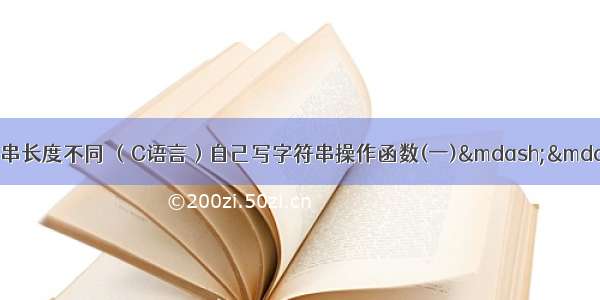 c语言strcpy两字符串长度不同 （C语言）自己写字符串操作函数(一)——strlen/strcpy/