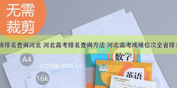 高考成绩排名查询河北 河北高考排名查询方法 河北高考成绩位次全省排名查询...