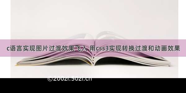 c语言实现图片过渡效果飞入 用css3实现转换过渡和动画效果