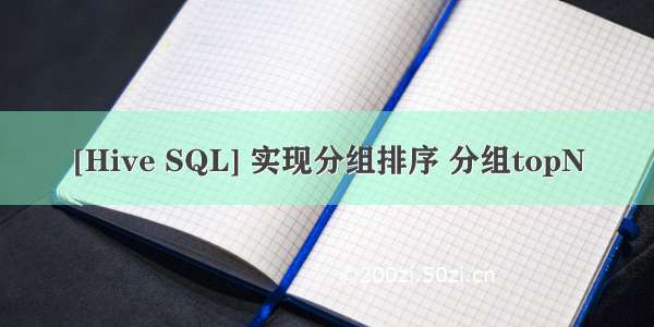 [Hive SQL] 实现分组排序 分组topN