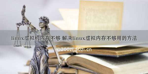 linux虚拟机内存不够 解决linux虚拟内存不够用的方法