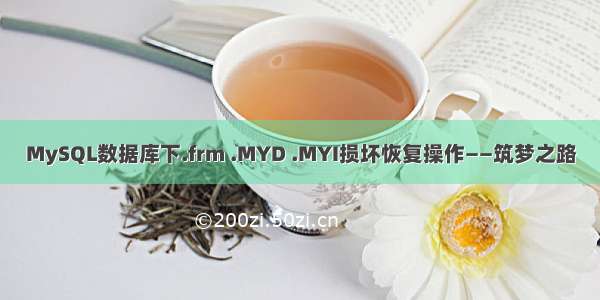MySQL数据库下.frm .MYD .MYI损坏恢复操作——筑梦之路
