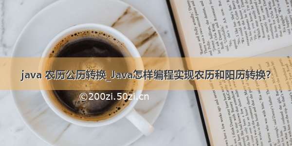 java 农历公历转换_Java怎样编程实现农历和阳历转换？