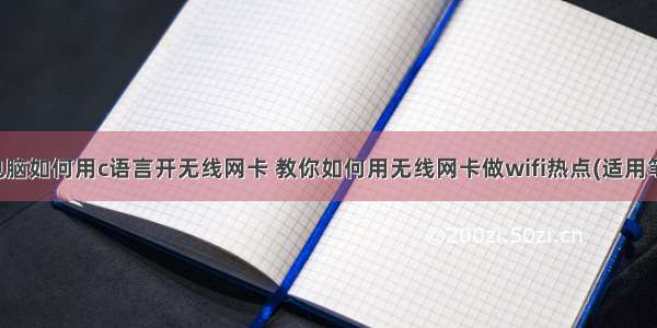 笔记本电脑如何用c语言开无线网卡 教你如何用无线网卡做wifi热点(适用笔记本)...