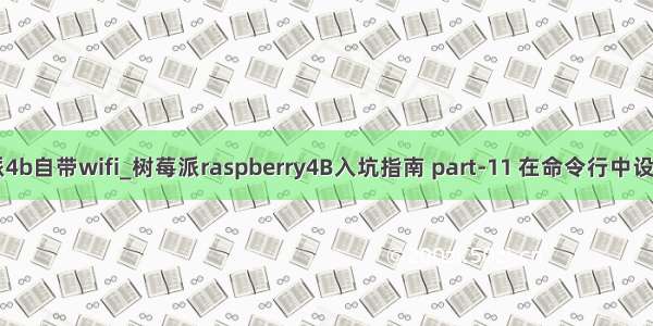 树莓派4b自带wifi_树莓派raspberry4B入坑指南 part-11 在命令行中设置wifi