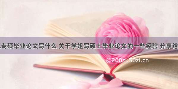 计算机专硕毕业论文写什么 关于学姐写硕士毕业论文的一些经验 分享给大家...