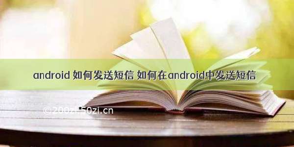 android 如何发送短信 如何在android中发送短信