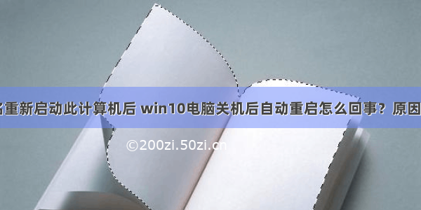 w10计算机名重新启动此计算机后 win10电脑关机后自动重启怎么回事？原因与解决办法...