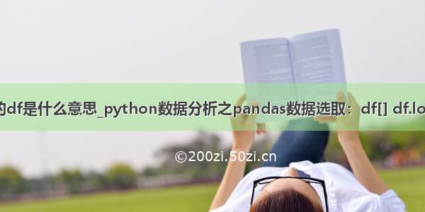 python中的df是什么意思_python数据分析之pandas数据选取：df[] df.loc[] df.iloc[]