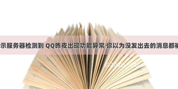 qq群发信息显示服务器检测到 QQ昨夜出现功能异常 你以为没发出去的消息都被对方看见了...